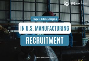 Top 5 Challenges in U.S. Manufacturing Recruitment